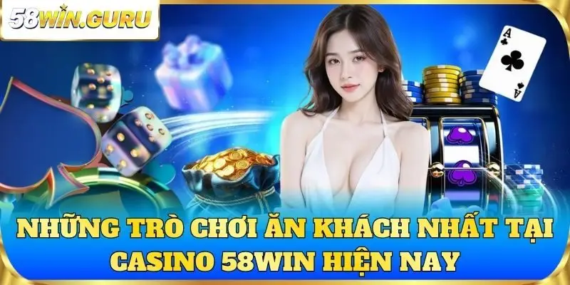 Những trò chơi ăn khách nhất tại casino 58win hiện nay